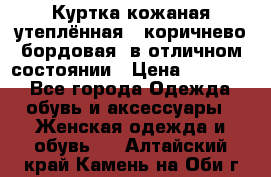 Куртка кожаная утеплённая , коричнево-бордовая, в отличном состоянии › Цена ­ 10 000 - Все города Одежда, обувь и аксессуары » Женская одежда и обувь   . Алтайский край,Камень-на-Оби г.